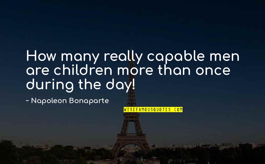 Hauoli Pastry Quotes By Napoleon Bonaparte: How many really capable men are children more