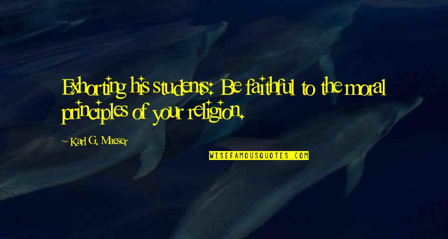Hauoli Quotes By Karl G. Maeser: Exhorting his students: Be faithful to the moral