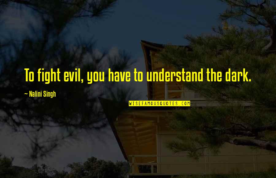 Haupert Construction Quotes By Nalini Singh: To fight evil, you have to understand the Haupert Construction Quotes By Nalini Singh: To fight evil, you have to understand the