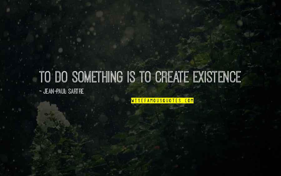 Hauptman Quotes By Jean-Paul Sartre: to do something is to create existence