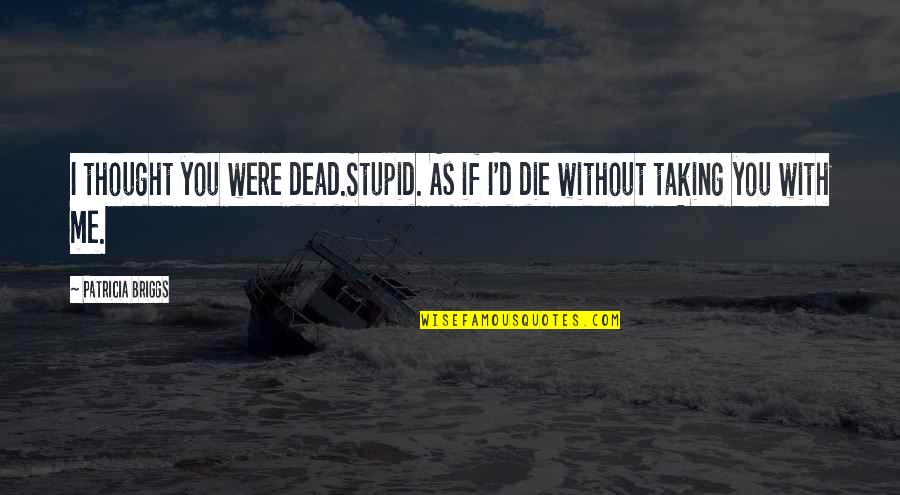 Hauptman Quotes By Patricia Briggs: I thought you were dead.Stupid. As if I'd