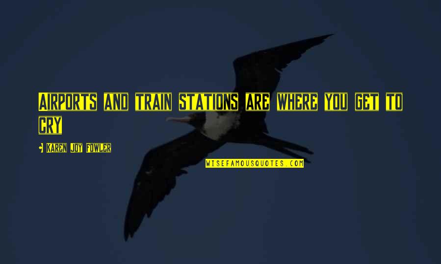 Hauptmann Friedrich Quotes By Karen Joy Fowler: Airports and train stations are where you get