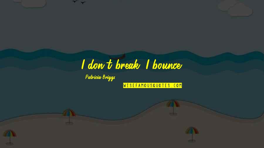 Hauptman's Quotes By Patricia Briggs: I don't break; I bounce. Hauptman's Quotes By Patricia Briggs: I don't break; I bounce.