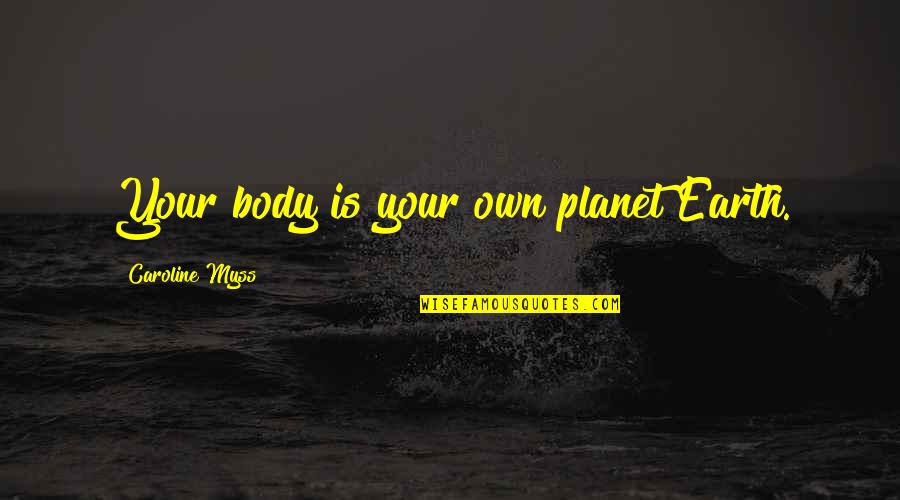 Hauptvogel Unitrans Quotes By Caroline Myss: Your body is your own planet Earth. Hauptvogel Unitrans Quotes By Caroline Myss: Your body is your own planet Earth.