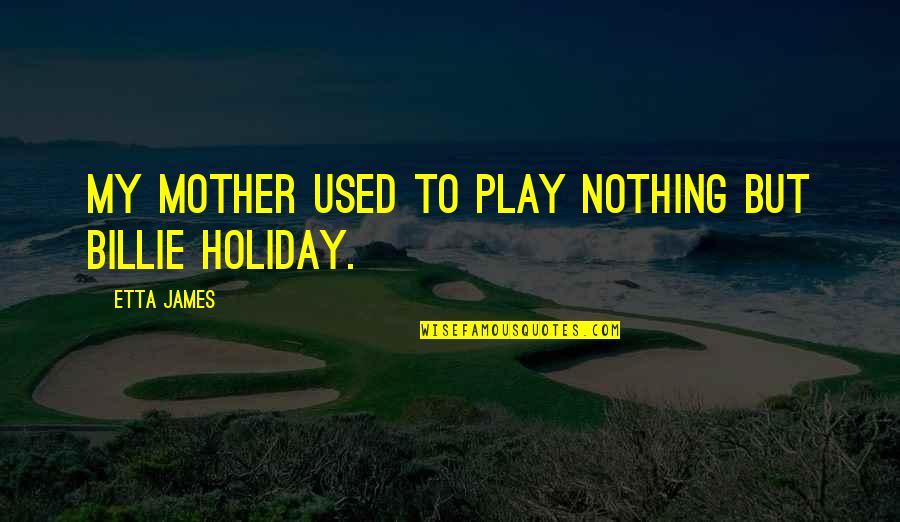 Hausa Language Quotes By Etta James: My mother used to play nothing but Billie