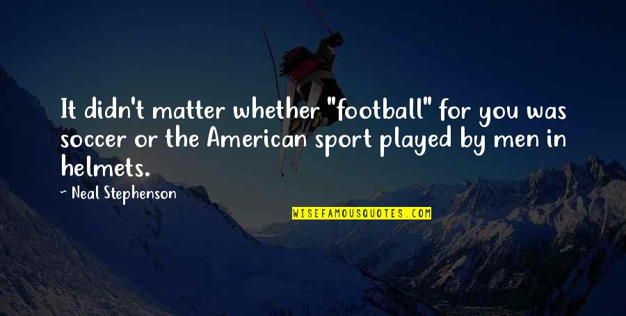 Hauseman Funeral Home Quotes By Neal Stephenson: It didn't matter whether "football" for you was