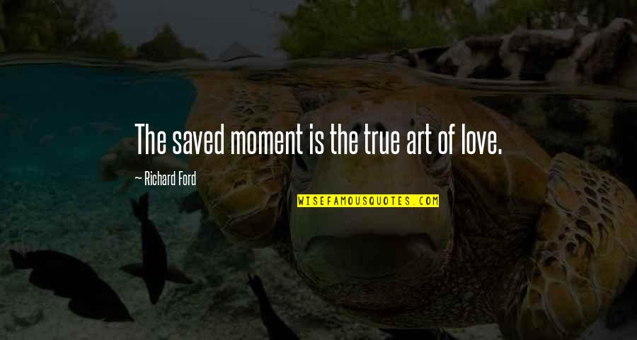 Hausemans Quotes By Richard Ford: The saved moment is the true art of Hausemans Quotes By Richard Ford: The saved moment is the true art of