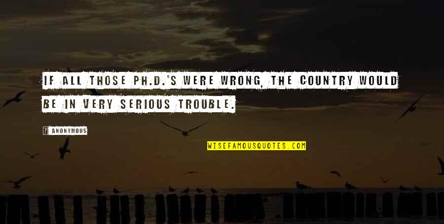 Hausted Quotes By Anonymous: If all those Ph.D.'s were wrong, the country