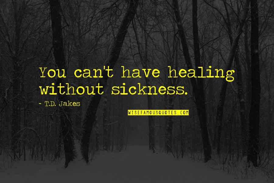Haustrum Quotes By T.D. Jakes: You can't have healing without sickness. Haustrum Quotes By T.D. Jakes: You can't have healing without sickness.