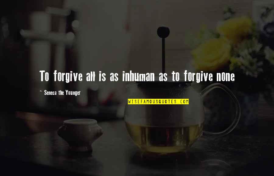Hausts Quotes By Seneca The Younger: To forgive all is as inhuman as to