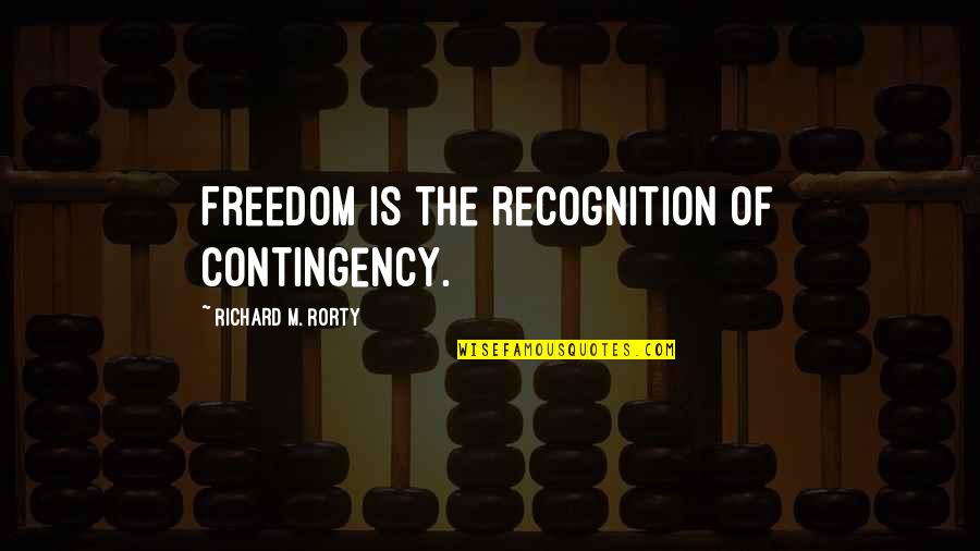 Hautboys Synonym Quotes By Richard M. Rorty: Freedom is the recognition of contingency.