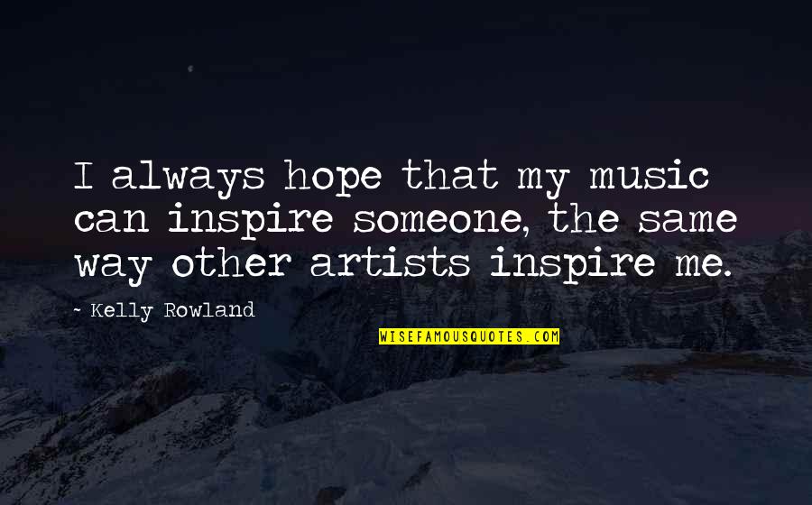 Haute And Rebellious Quotes By Kelly Rowland: I always hope that my music can inspire