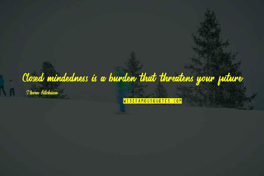 Hautea Quotes By Steven Aitchison: Closed mindedness is a burden that threatens your