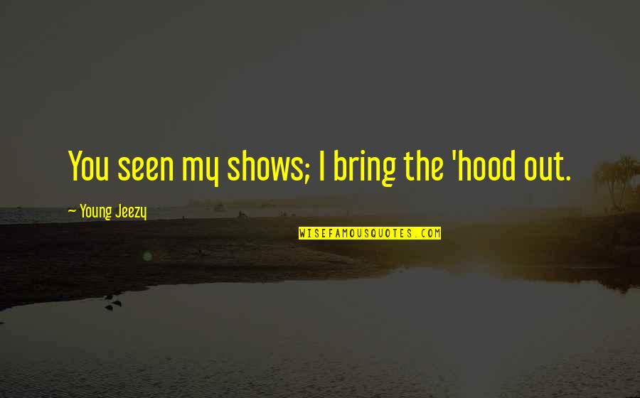 Hautes Quotes By Young Jeezy: You seen my shows; I bring the 'hood