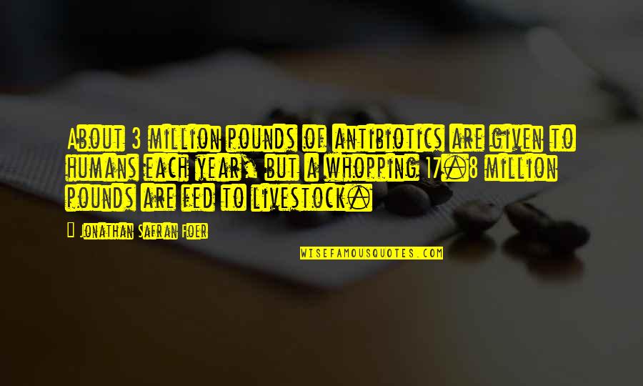 Hautfarbe Mischen Quotes By Jonathan Safran Foer: About 3 million pounds of antibiotics are given Hautfarbe Mischen Quotes By Jonathan Safran Foer: About 3 million pounds of antibiotics are given