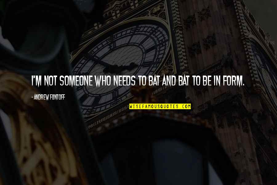 Hauts Bijoux Quotes By Andrew Flintoff: I'm not someone who needs to bat and Hauts Bijoux Quotes By Andrew Flintoff: I'm not someone who needs to bat and