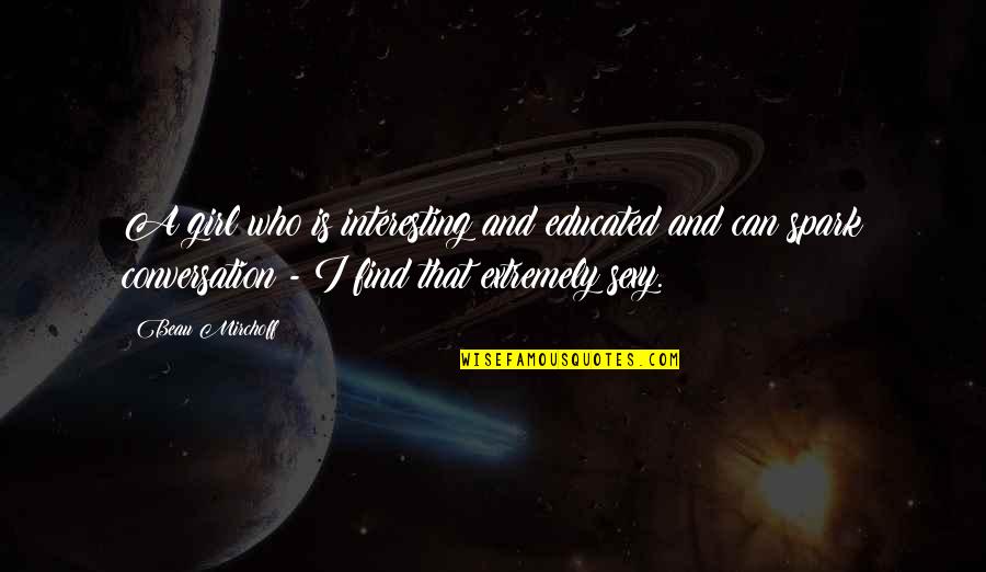 Hauwaerts Zolen Quotes By Beau Mirchoff: A girl who is interesting and educated and Hauwaerts Zolen Quotes By Beau Mirchoff: A girl who is interesting and educated and