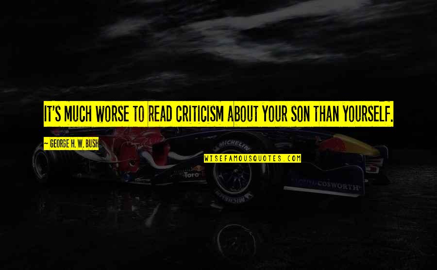 Havadan Ayasofya Quotes By George H. W. Bush: It's much worse to read criticism about your Havadan Ayasofya Quotes By George H. W. Bush: It's much worse to read criticism about your