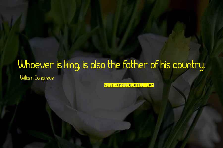 Havalarda Soguk Quotes By William Congreve: Whoever is king, is also the father of Havalarda Soguk Quotes By William Congreve: Whoever is king, is also the father of
