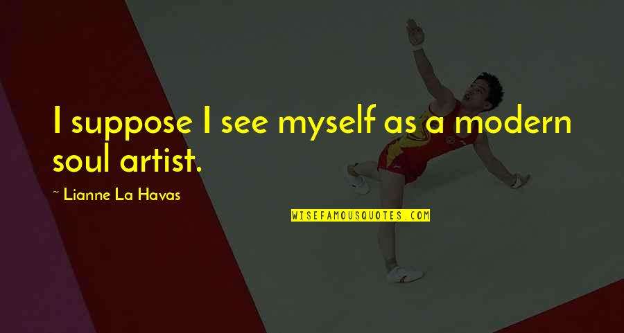 Havas Quotes By Lianne La Havas: I suppose I see myself as a modern