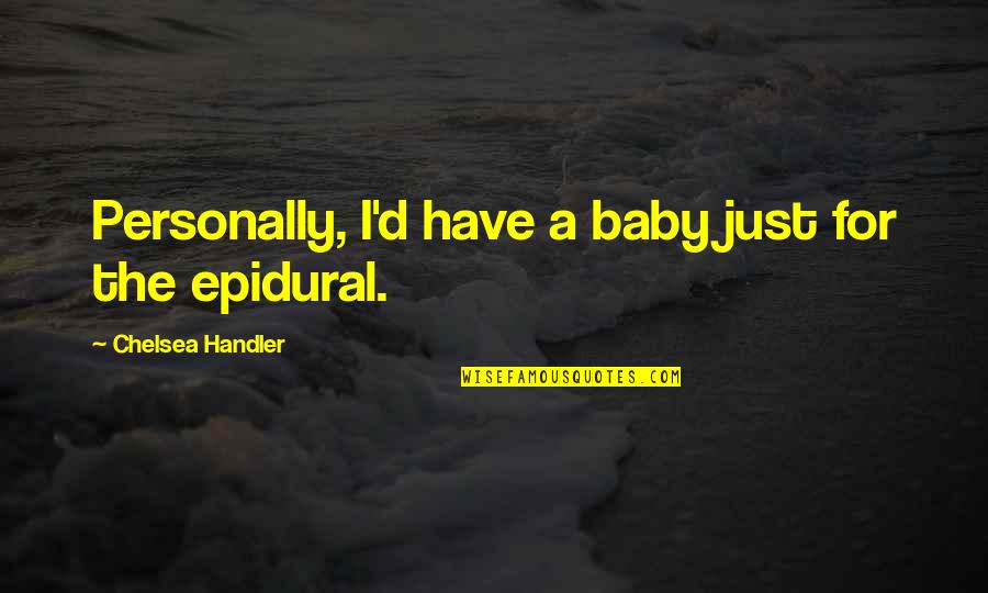 Have A Baby Quotes By Chelsea Handler: Personally, I'd have a baby just for the Have A Baby Quotes By Chelsea Handler: Personally, I'd have a baby just for the