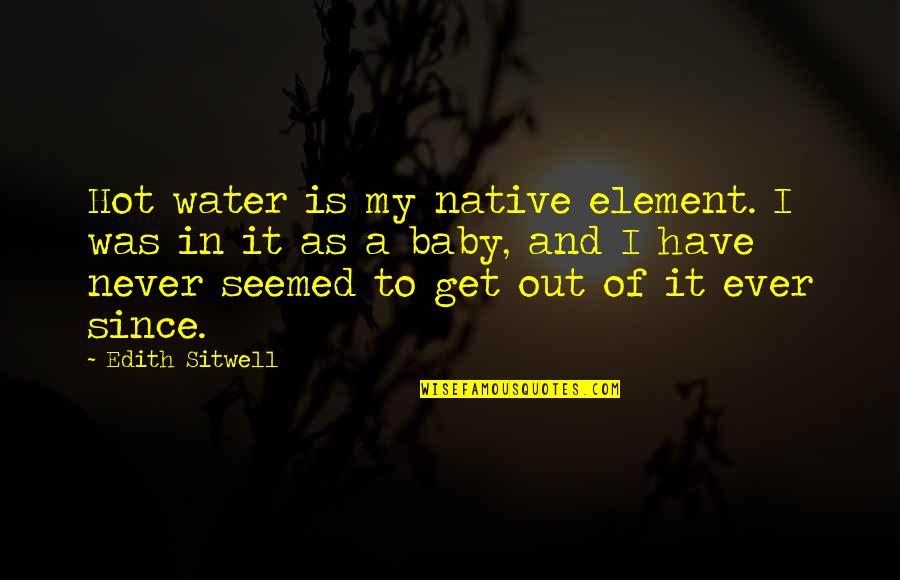 Have A Baby Quotes By Edith Sitwell: Hot water is my native element. I was Have A Baby Quotes By Edith Sitwell: Hot water is my native element. I was