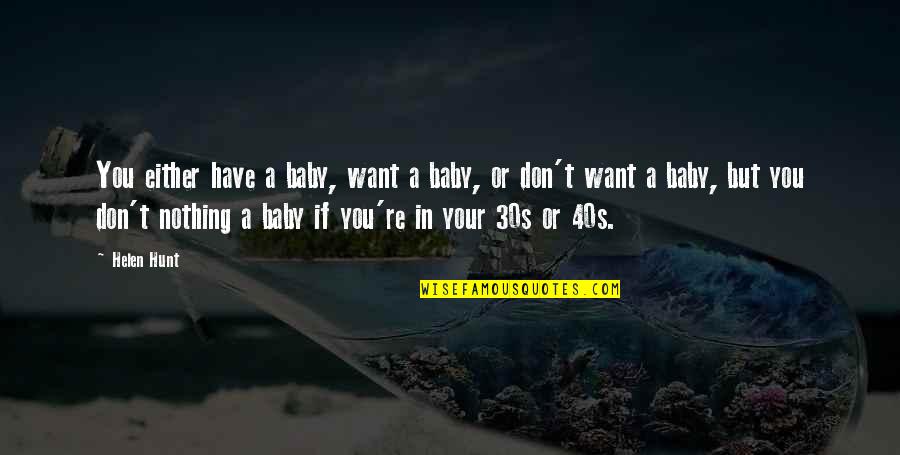 Have A Baby Quotes By Helen Hunt: You either have a baby, want a baby, Have A Baby Quotes By Helen Hunt: You either have a baby, want a baby,