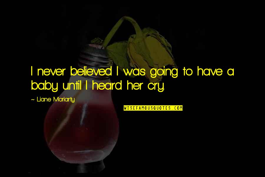Have A Baby Quotes By Liane Moriarty: I never believed I was going to have Have A Baby Quotes By Liane Moriarty: I never believed I was going to have