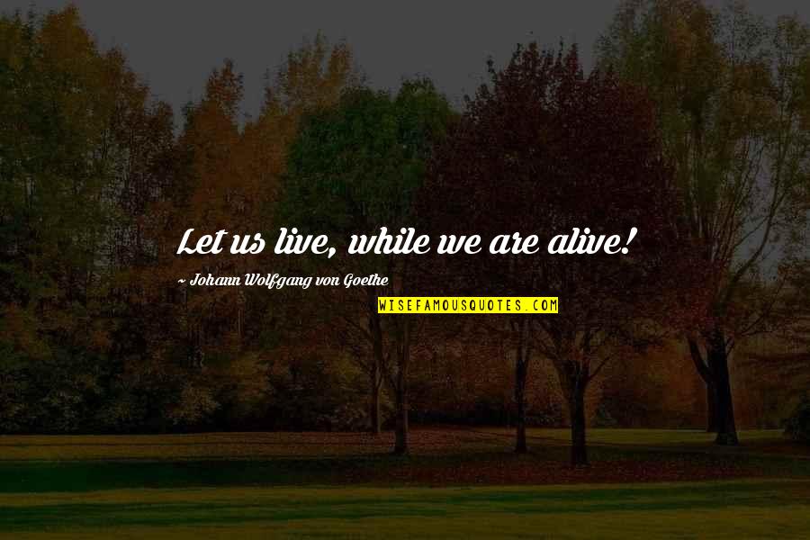 Have A Beautiful Day My Friend Quotes By Johann Wolfgang Von Goethe: Let us live, while we are alive!