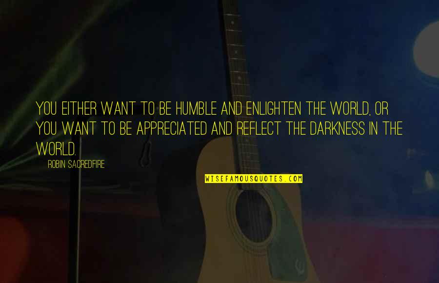 Have A Beautiful Weekend Quotes By Robin Sacredfire: You either want to be humble and enlighten Have A Beautiful Weekend Quotes By Robin Sacredfire: You either want to be humble and enlighten
