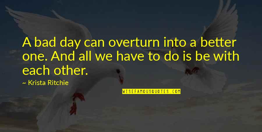 Have A Better Day Quotes By Krista Ritchie: A bad day can overturn into a better