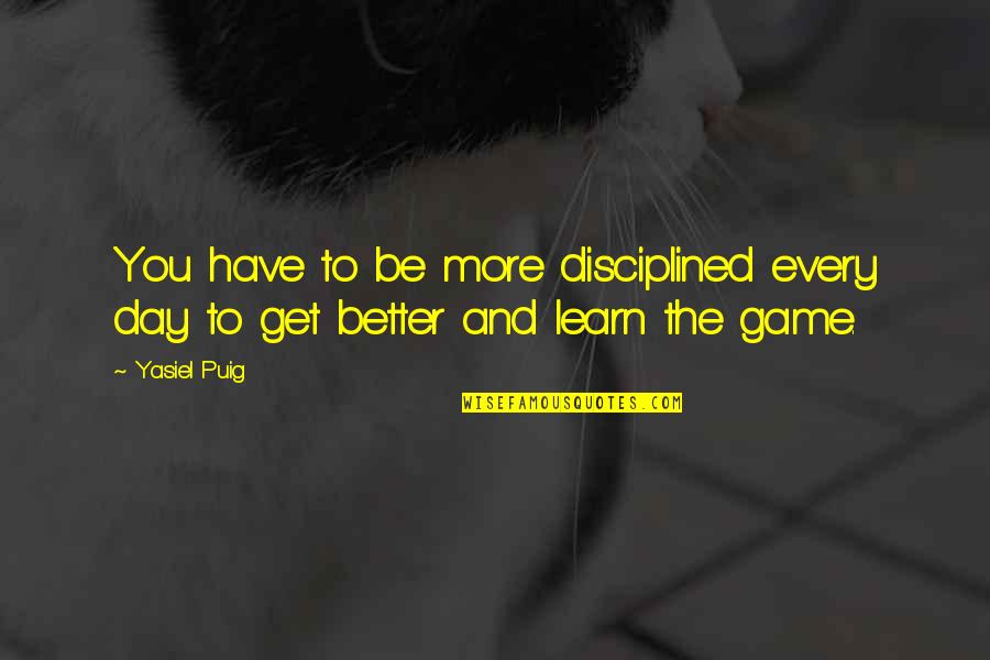 Have A Better Day Quotes By Yasiel Puig: You have to be more disciplined every day