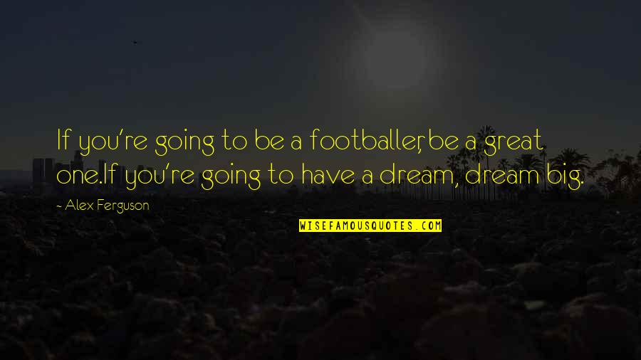 Have A Big Dream Quotes By Alex Ferguson: If you're going to be a footballer, be Have A Big Dream Quotes By Alex Ferguson: If you're going to be a footballer, be