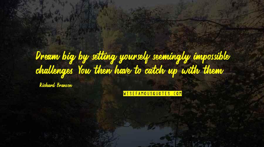 Have A Big Dream Quotes By Richard Branson: Dream big by setting yourself seemingly impossible challenges. Have A Big Dream Quotes By Richard Branson: Dream big by setting yourself seemingly impossible challenges.
