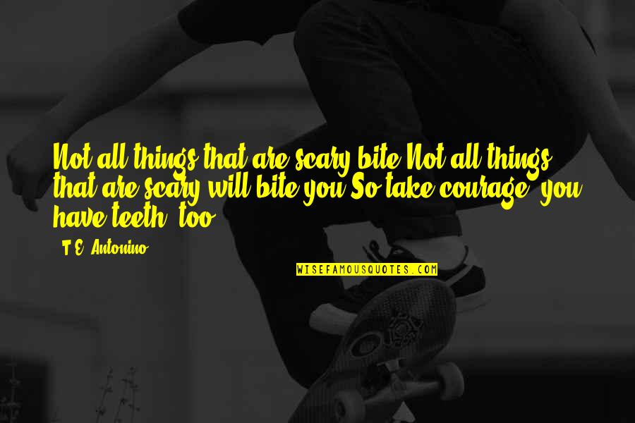 Have A Bite Quotes By T.E. Antonino: Not all things that are scary bite.Not all