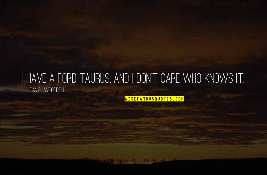 Have A Care Quotes By Daniel Woodrell: I have a Ford Taurus, and I don't Have A Care Quotes By Daniel Woodrell: I have a Ford Taurus, and I don't