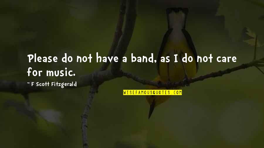Have A Care Quotes By F Scott Fitzgerald: Please do not have a band, as I Have A Care Quotes By F Scott Fitzgerald: Please do not have a band, as I