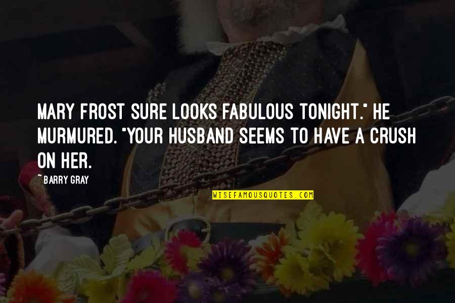 Have A Crush Quotes By Barry Gray: Mary Frost sure looks fabulous tonight." He murmured.