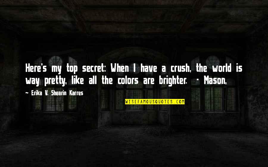 Have A Crush Quotes By Erika V. Shearin Karres: Here's my top secret: When I have a