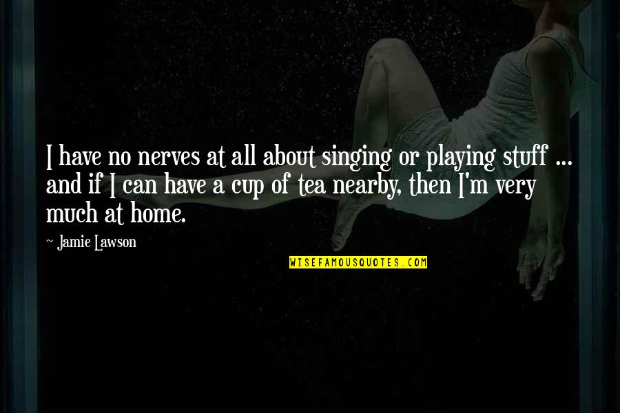 Have A Cup Of Tea Quotes By Jamie Lawson: I have no nerves at all about singing