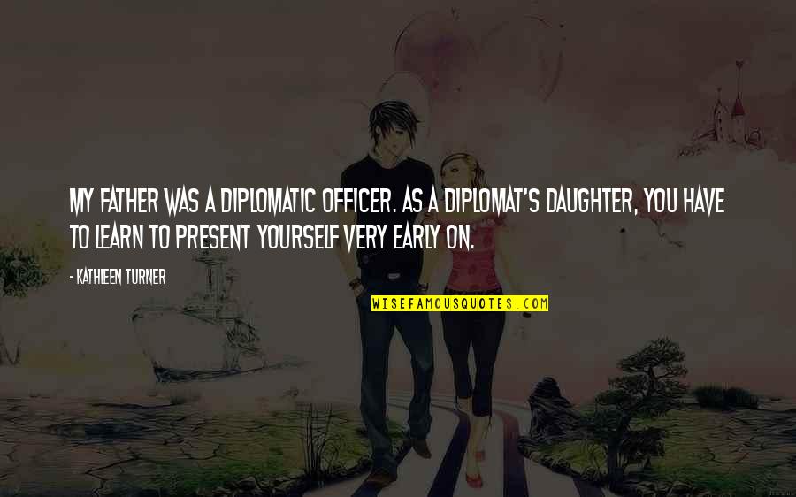 Have A Daughter Quotes By Kathleen Turner: My father was a diplomatic officer. As a Have A Daughter Quotes By Kathleen Turner: My father was a diplomatic officer. As a