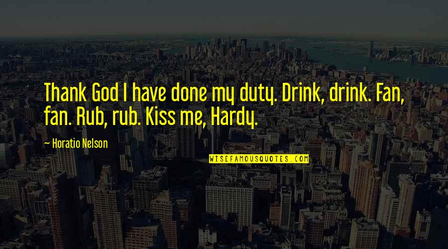 Have A Drink On Me Quotes By Horatio Nelson: Thank God I have done my duty. Drink,