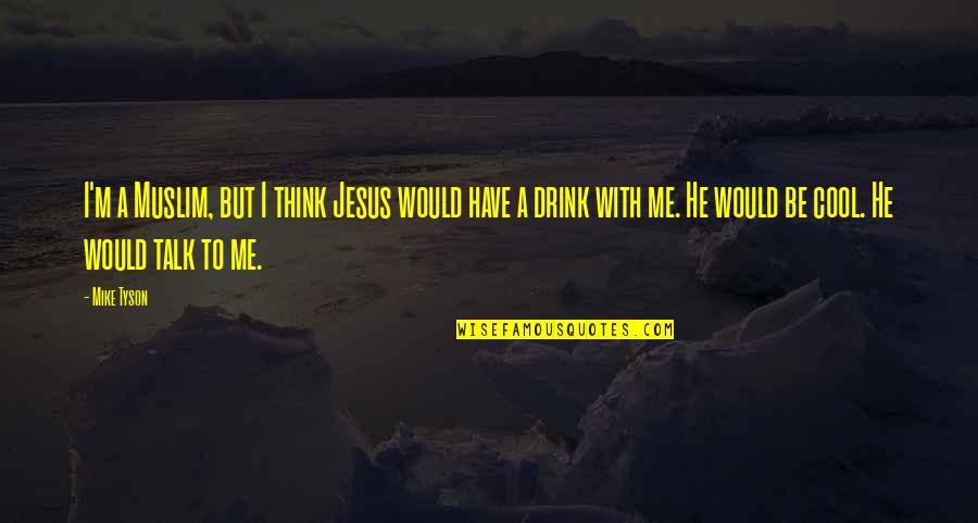 Have A Drink On Me Quotes By Mike Tyson: I'm a Muslim, but I think Jesus would