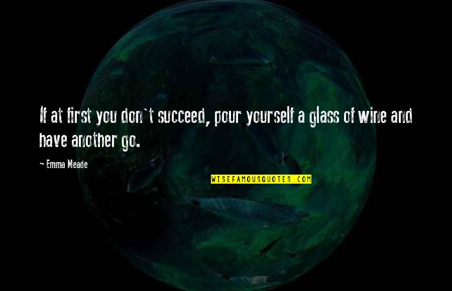 Have A Glass Of Wine Quotes By Emma Meade: If at first you don't succeed, pour yourself