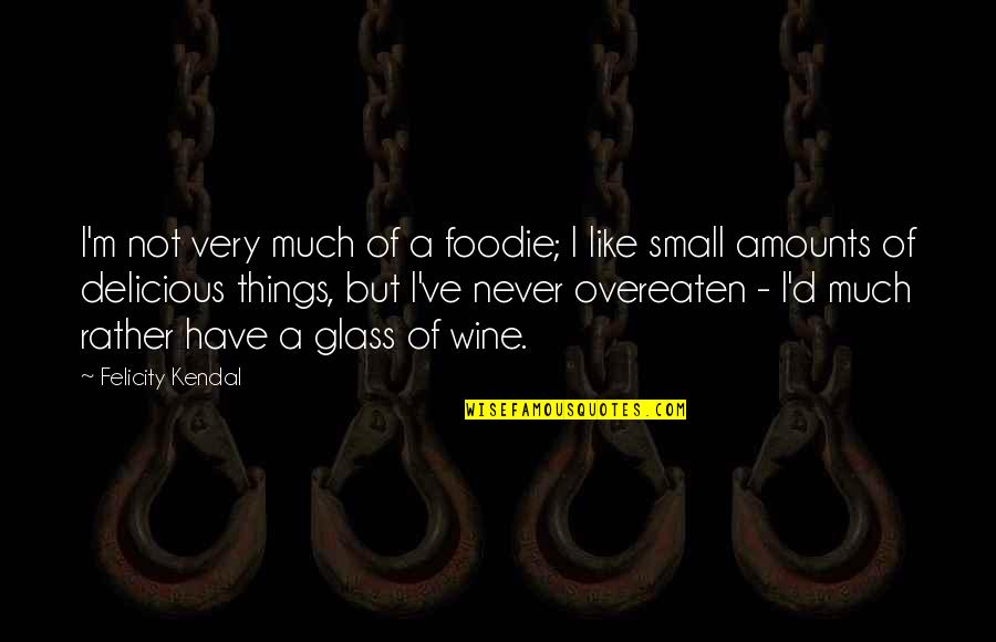 Have A Glass Of Wine Quotes By Felicity Kendal: I'm not very much of a foodie; I