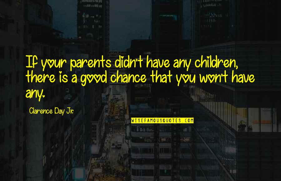 Have A Good Day Quotes By Clarence Day Jr.: If your parents didn't have any children, there