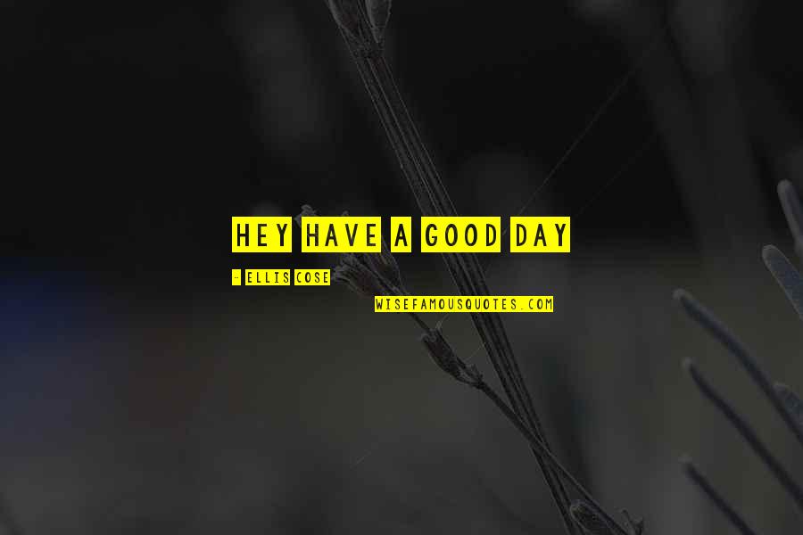 Have A Good Day Quotes By Ellis Cose: hey have a good day