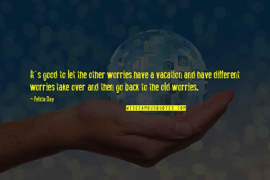 Have A Good Day Quotes By Felicia Day: It's good to let the other worries have