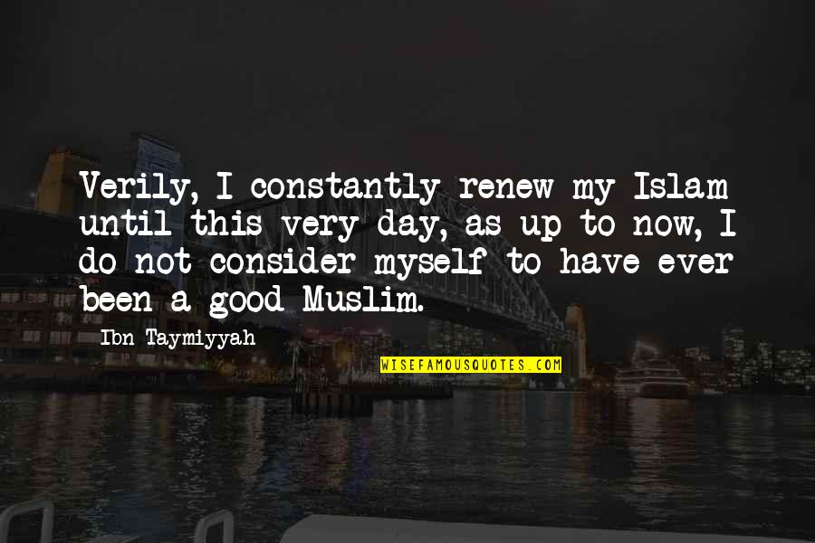 Have A Good Day Quotes By Ibn Taymiyyah: Verily, I constantly renew my Islam until this