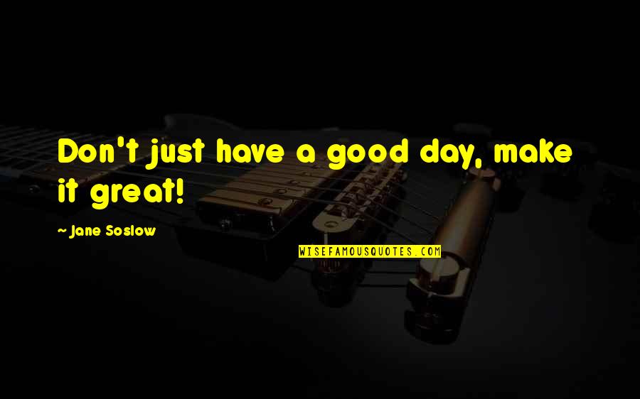 Have A Good Day Quotes By Jane Soslow: Don't just have a good day, make it